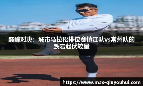 巅峰对决：城市马拉松排位赛镇江队vs常州队的跌宕起伏较量